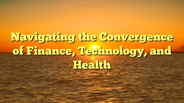 Navigating the Convergence of Finance, Technology, and Health