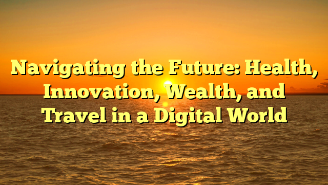 Navigating the Future: Health, Innovation, Wealth, and Travel in a Digital World