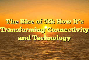 The Rise of 5G: How It’s Transforming Connectivity and Technology