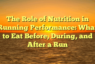 The Role of Nutrition in Running Performance: What to Eat Before, During, and After a Run