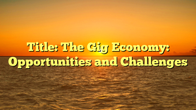 Title: The Gig Economy: Opportunities and Challenges