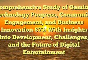 Comprehensive Study of Gaming Technology Progress, Community Engagement, and Business Innovation 873: With Insights Into Development, Challenges, and the Future of Digital Entertainment