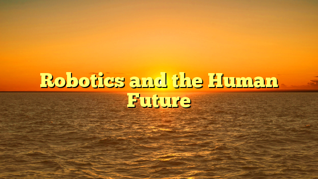 Robotics and the Human Future
