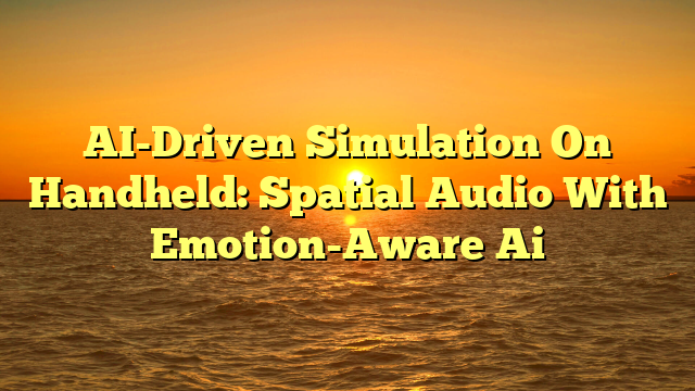 AI-Driven Simulation On Handheld: Spatial Audio With Emotion-Aware Ai