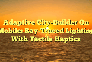 Adaptive City-Builder On Mobile: Ray-Traced Lighting With Tactile Haptics