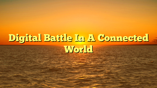Digital Battle In A Connected World