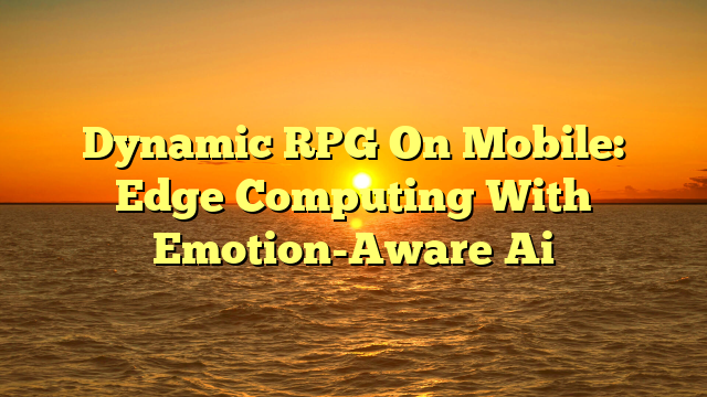 Dynamic RPG On Mobile: Edge Computing With Emotion-Aware Ai