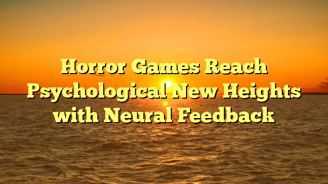Horror Games Reach Psychological New Heights with Neural Feedback