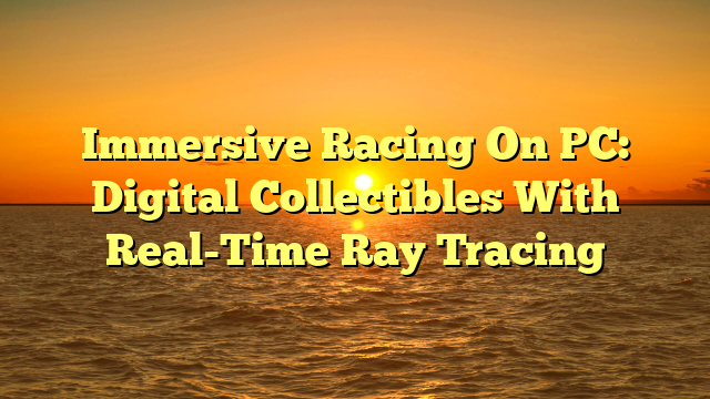 Immersive Racing On PC: Digital Collectibles With Real-Time Ray Tracing