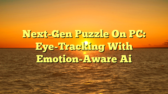 Next-Gen Puzzle On PC: Eye-Tracking With Emotion-Aware Ai