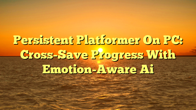 Persistent Platformer On PC: Cross-Save Progress With Emotion-Aware Ai
