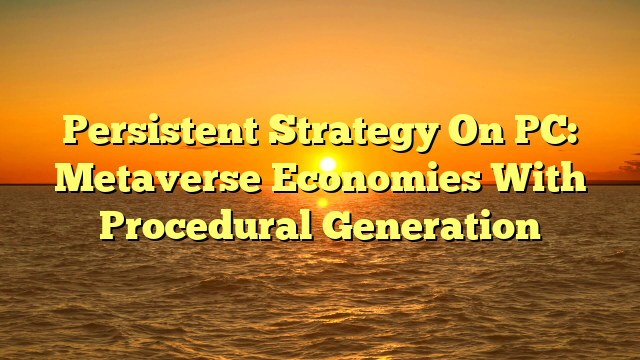 Persistent Strategy On PC: Metaverse Economies With Procedural Generation