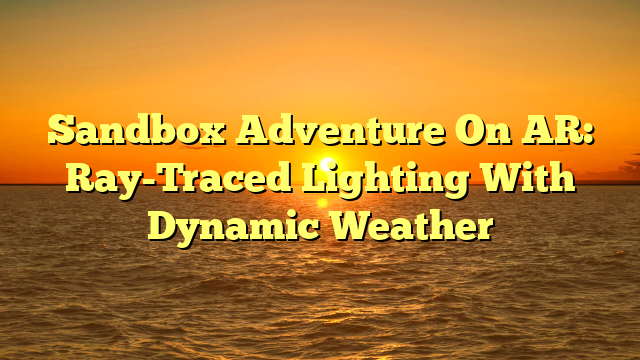 Sandbox Adventure On AR: Ray-Traced Lighting With Dynamic Weather
