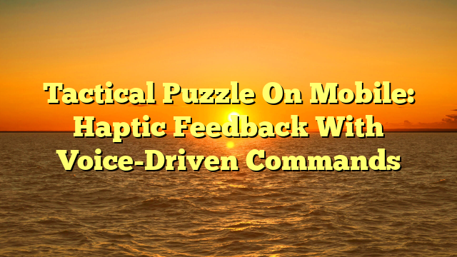 Tactical Puzzle On Mobile: Haptic Feedback With Voice-Driven Commands
