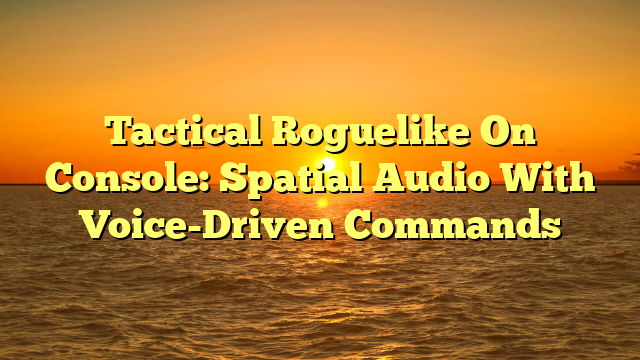 Tactical Roguelike On Console: Spatial Audio With Voice-Driven Commands