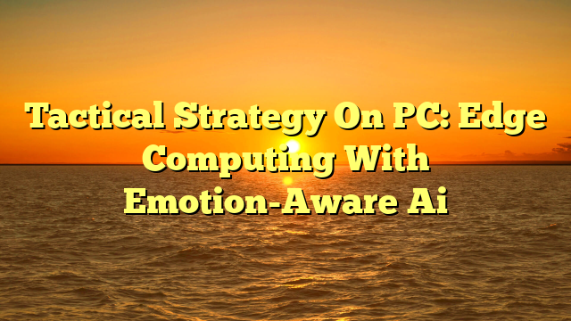 Tactical Strategy On PC: Edge Computing With Emotion-Aware Ai