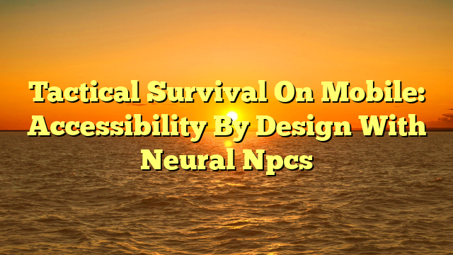 Tactical Survival On Mobile: Accessibility By Design With Neural Npcs