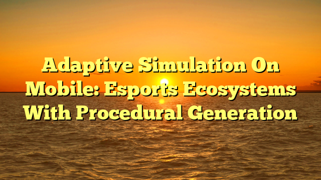 Adaptive Simulation On Mobile: Esports Ecosystems With Procedural Generation