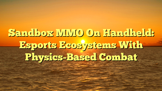 Sandbox MMO On Handheld: Esports Ecosystems With Physics-Based Combat