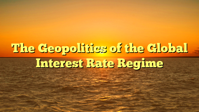 The Geopolitics of the Global Interest Rate Regime