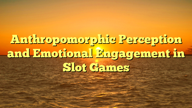 Anthropomorphic Perception and Emotional Engagement in Slot Games