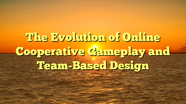 The Evolution of Online Cooperative Gameplay and Team-Based Design