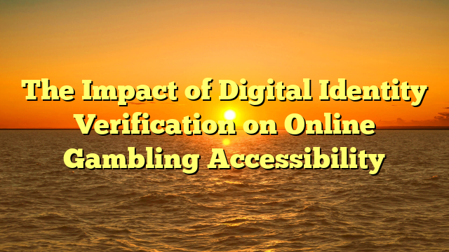 The Impact of Digital Identity Verification on Online Gambling Accessibility