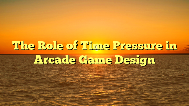 The Role of Time Pressure in Arcade Game Design