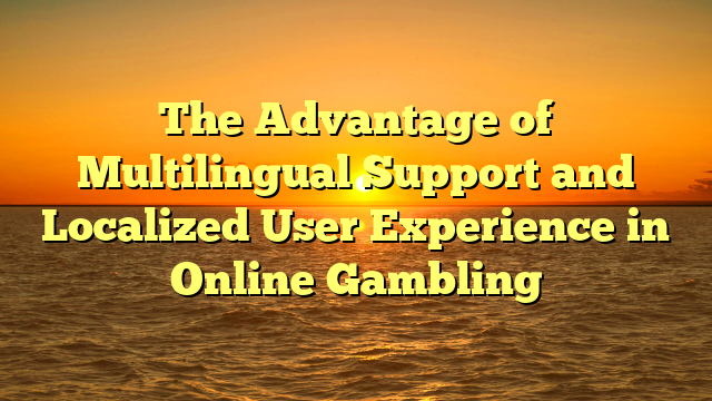 The Advantage of Multilingual Support and Localized User Experience in Online Gambling