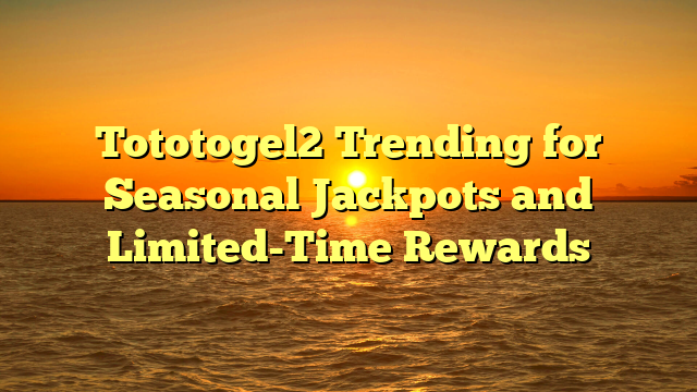 Tototogel2 Trending for Seasonal Jackpots and Limited-Time Rewards