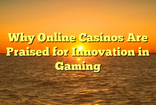 Why Online Casinos Are Praised for Innovation in Gaming