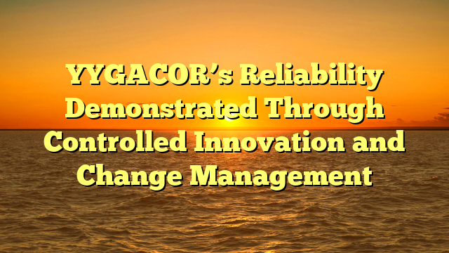 YYGACOR’s Reliability Demonstrated Through Controlled Innovation and Change Management