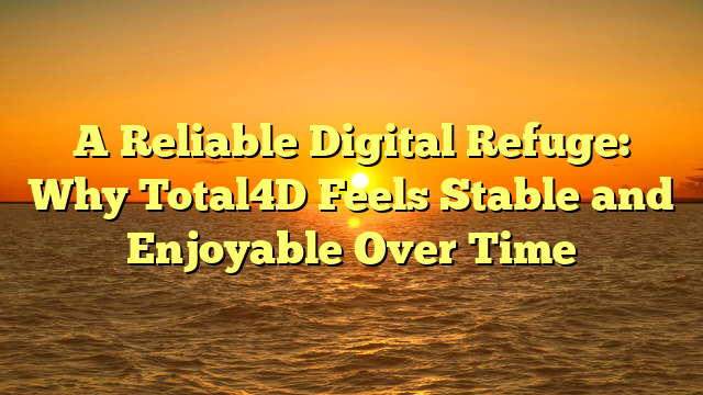A Reliable Digital Refuge: Why Total4D Feels Stable and Enjoyable Over Time