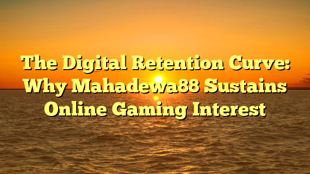 The Digital Retention Curve: Why Mahadewa88 Sustains Online Gaming Interest