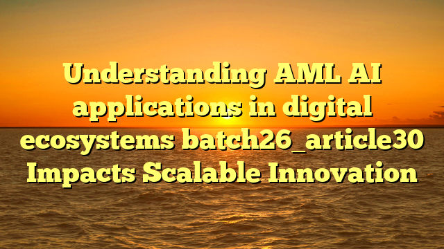 Understanding AML AI applications in digital ecosystems batch26_article30 Impacts Scalable Innovation