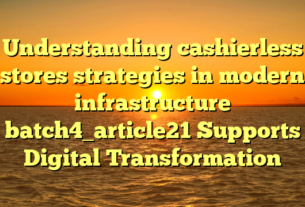 Understanding cashierless stores strategies in modern infrastructure batch4_article21 Supports Digital Transformation