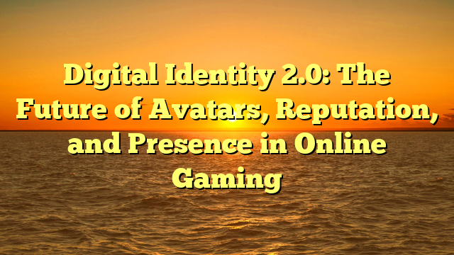 Digital Identity 2.0: The Future of Avatars, Reputation, and Presence in Online Gaming