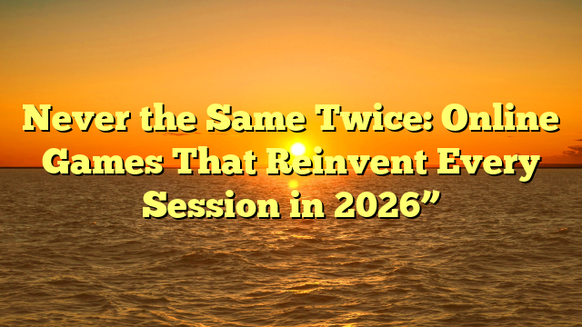 Never the Same Twice: Online Games That Reinvent Every Session in 2026”