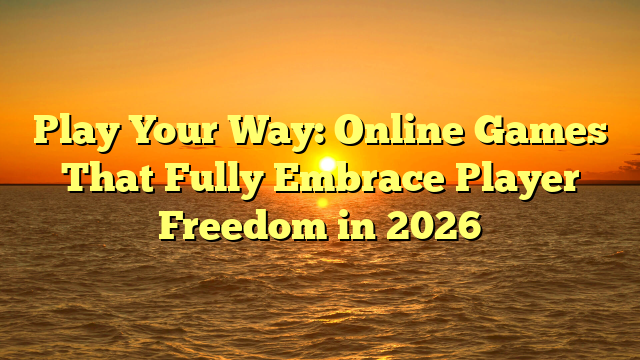 Play Your Way: Online Games That Fully Embrace Player Freedom in 2026