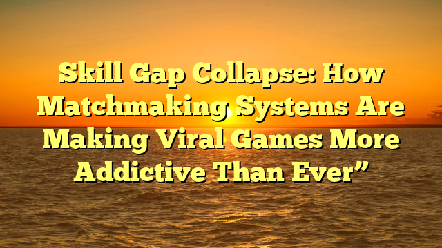 Skill Gap Collapse: How Matchmaking Systems Are Making Viral Games More Addictive Than Ever”