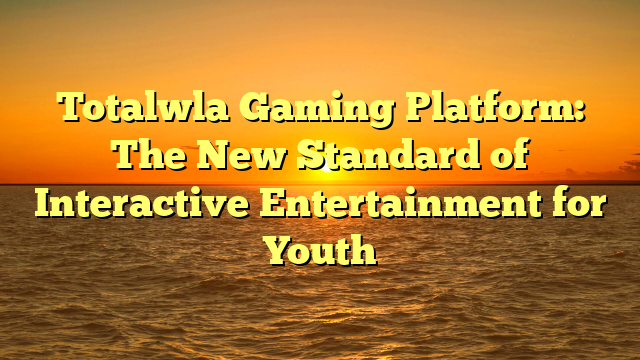 Totalwla Gaming Platform: The New Standard of Interactive Entertainment for Youth