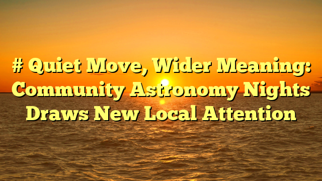 # Quiet Move, Wider Meaning: Community Astronomy Nights Draws New Local Attention