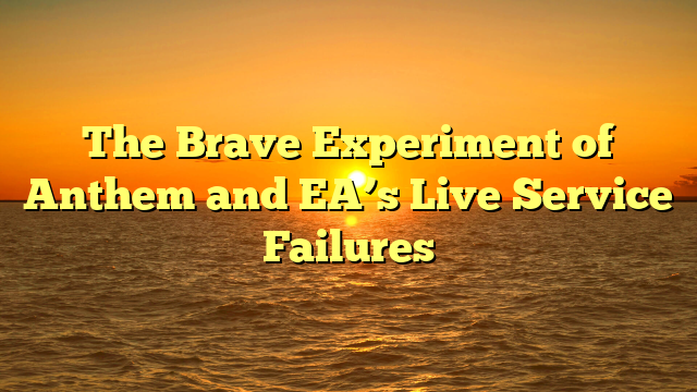 The Brave Experiment of Anthem and EA’s Live Service Failures