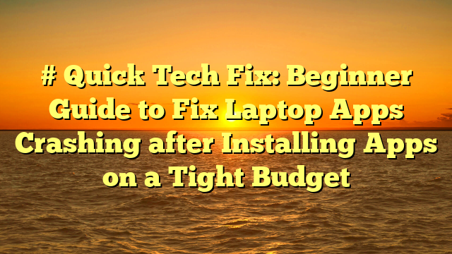 # Quick Tech Fix: Beginner Guide to Fix Laptop Apps Crashing after Installing Apps on a Tight Budget