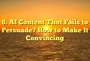 8. AI Content That Fails to Persuade? How to Make It Convincing