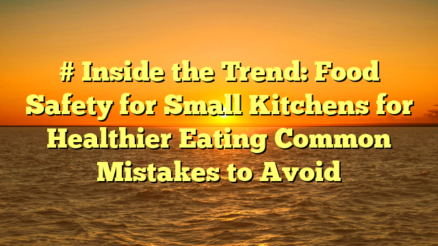 # Inside the Trend: Food Safety for Small Kitchens for Healthier Eating Common Mistakes to Avoid