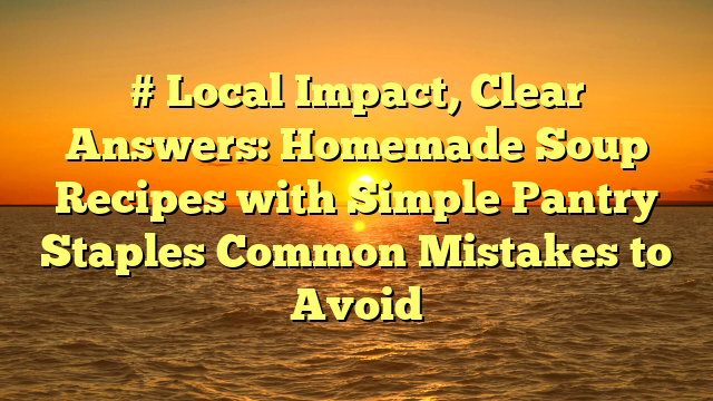 # Local Impact, Clear Answers: Homemade Soup Recipes with Simple Pantry Staples Common Mistakes to Avoid