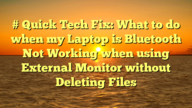 # Quick Tech Fix: What to do when my Laptop is Bluetooth Not Working when using External Monitor without Deleting Files