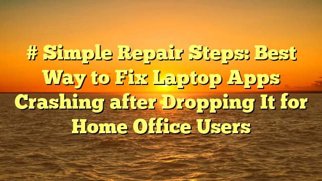 # Simple Repair Steps: Best Way to Fix Laptop Apps Crashing after Dropping It for Home Office Users