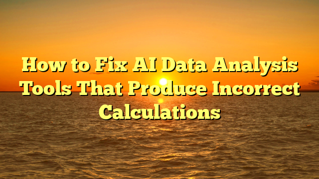 How to Fix AI Data Analysis Tools That Produce Incorrect Calculations